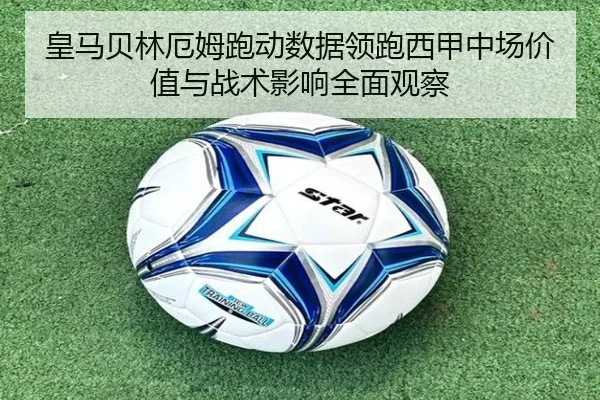 皇马贝林厄姆跑动数据领跑西甲中场价值与战术影响全面观察