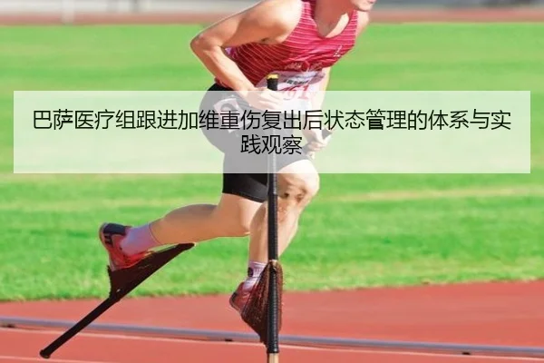 巴萨医疗组跟进加维重伤复出后状态管理的体系与实践观察