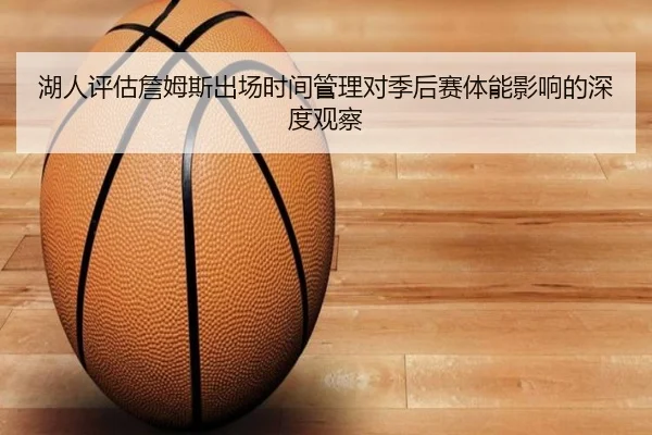 湖人评估詹姆斯出场时间管理对季后赛体能影响的深度观察